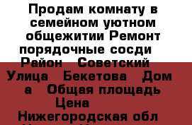 Продам комнату в семейном,уютном общежитии.Ремонт,порядочные сосди. › Район ­ Советский  › Улица ­ Бекетова › Дом ­ 28а › Общая площадь ­ 17 › Цена ­ 850 000 - Нижегородская обл., Нижний Новгород г. Недвижимость » Квартиры продажа   . Нижегородская обл.